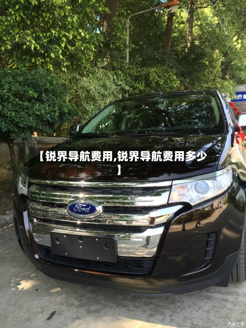 【锐界导航费用,锐界导航费用多少】