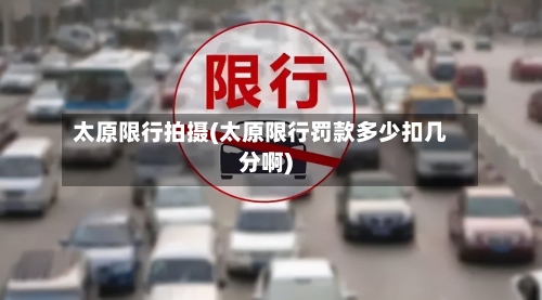 太原限行拍摄(太原限行罚款多少扣几分啊)-第3张图片