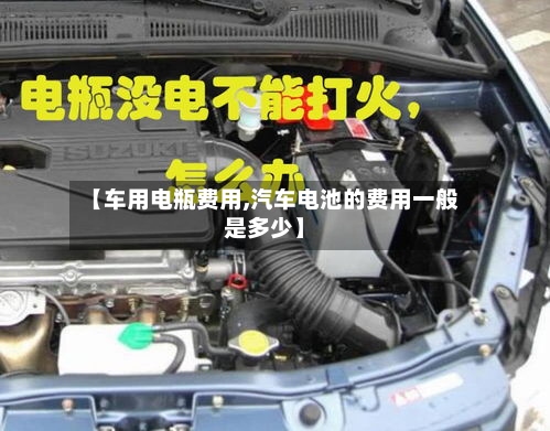 【车用电瓶费用,汽车电池的费用一般是多少】