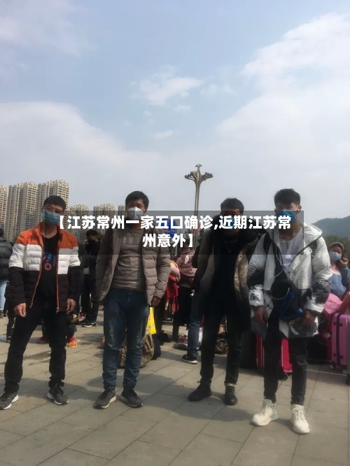 【江苏常州一家五口确诊,近期江苏常州意外】-第2张图片
