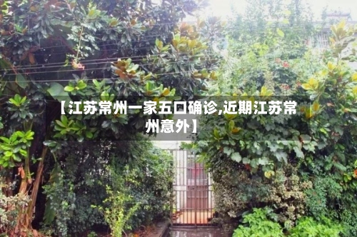 【江苏常州一家五口确诊,近期江苏常州意外】-第3张图片