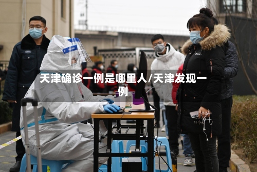 天津确诊一例是哪里人/天津发现一例