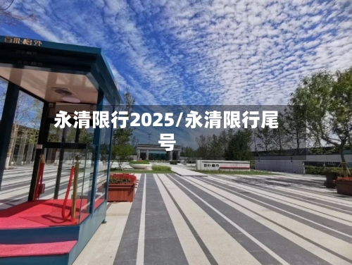 永清限行2025/永清限行尾号-第2张图片