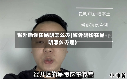 省外确诊在昆明怎么办(省外确诊在昆明怎么办理)-第2张图片