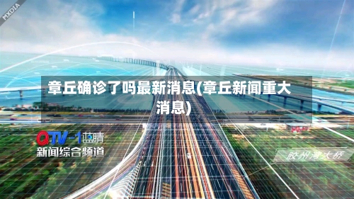 章丘确诊了吗最新消息(章丘新闻重大消息)-第2张图片