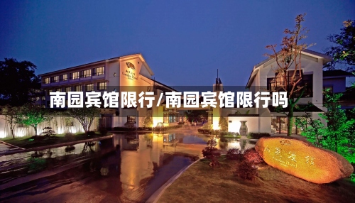 南园宾馆限行/南园宾馆限行吗