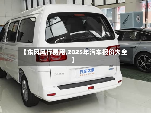 【东风风行费用,2025年汽车报价大全】