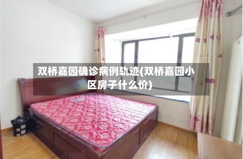 双桥嘉园确诊病例轨迹(双桥嘉园小区房子什么价)-第2张图片