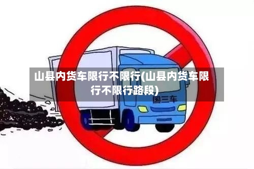山县内货车限行不限行(山县内货车限行不限行路段)