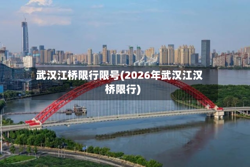 武汉江桥限行限号(2026年武汉江汉桥限行)-第3张图片