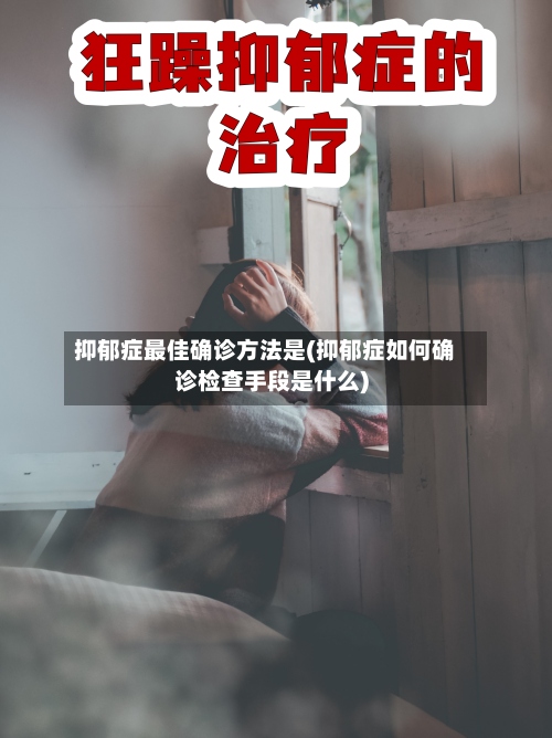 抑郁症最佳确诊方法是(抑郁症如何确诊检查手段是什么)