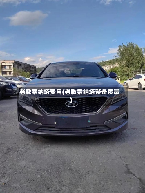 老款索纳塔费用(老款索纳塔整备质量)