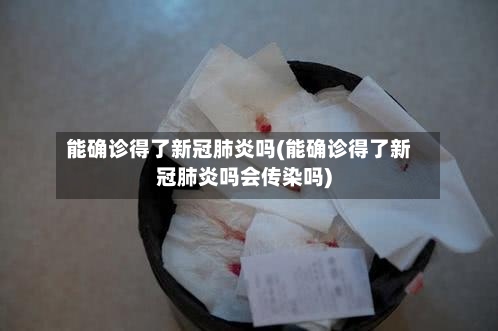 能确诊得了新冠肺炎吗(能确诊得了新冠肺炎吗会传染吗)-第2张图片