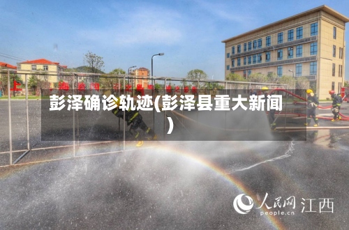 彭泽确诊轨迹(彭泽县重大新闻)-第3张图片