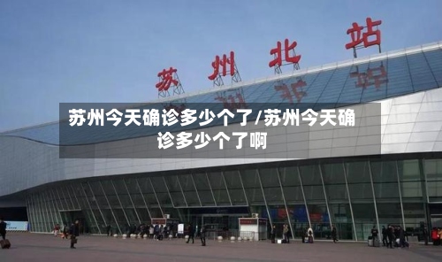 苏州今天确诊多少个了/苏州今天确诊多少个了啊-第3张图片