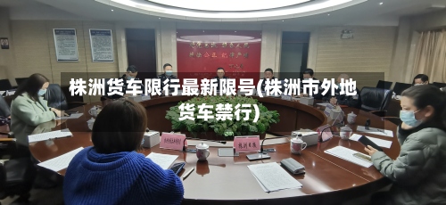 株洲货车限行最新限号(株洲市外地货车禁行)