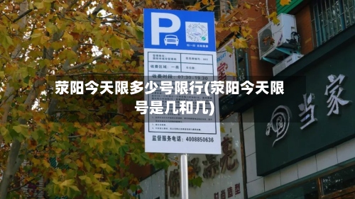 荥阳今天限多少号限行(荥阳今天限号是几和几)