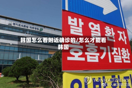 韩国怎么看附近确诊的/怎么才能看韩国