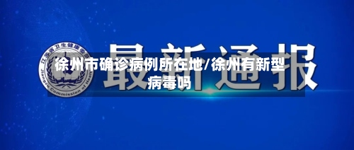 徐州市确诊病例所在地/徐州有新型病毒吗
