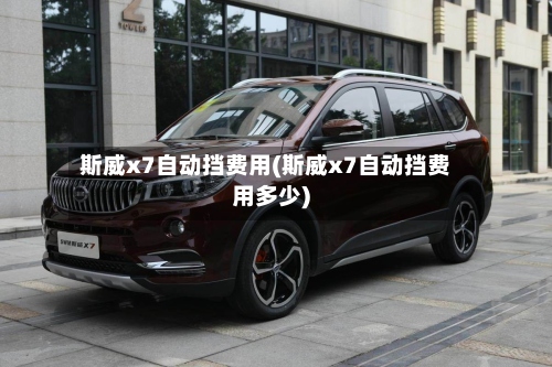 斯威x7自动挡费用(斯威x7自动挡费用多少)