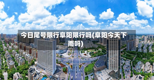 今日尾号限行阜阳限行吗(阜阳今天下雨吗)-第2张图片