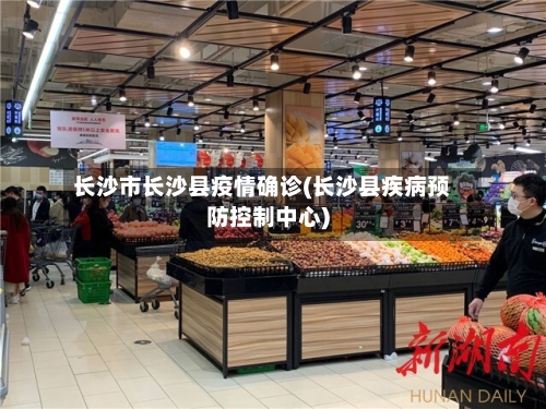 长沙市长沙县疫情确诊(长沙县疾病预防控制中心)