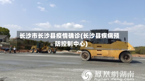 长沙市长沙县疫情确诊(长沙县疾病预防控制中心)-第2张图片