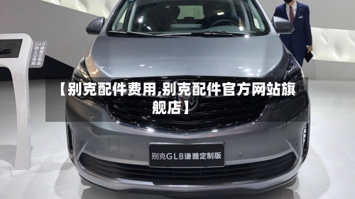 【别克配件费用,别克配件官方网站旗舰店】