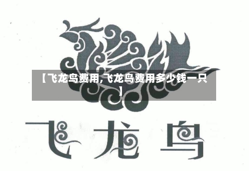 【飞龙鸟费用,飞龙鸟费用多少钱一只】-第2张图片