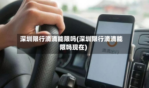 深圳限行滴滴能限吗(深圳限行滴滴能限吗现在)-第2张图片