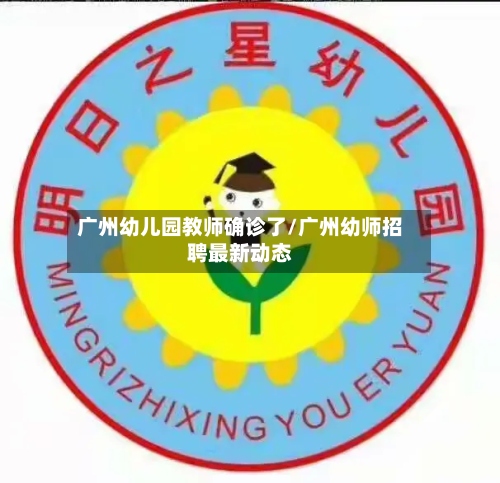 广州幼儿园教师确诊了/广州幼师招聘最新动态-第2张图片