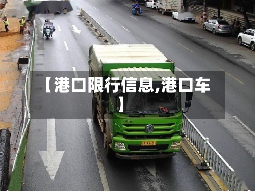 【港口限行信息,港口车】-第2张图片