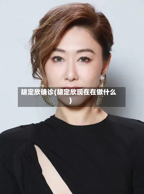 胡定欣确诊(胡定欣现在在做什么)