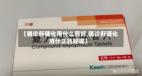 【确诊肝硬化用什么药好,确诊肝硬化用什么药好呢】-第2张图片