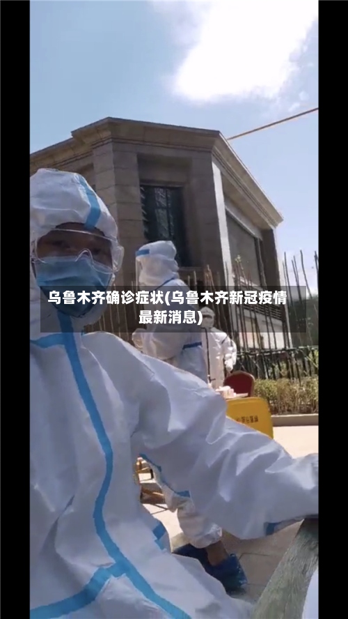 乌鲁木齐确诊症状(乌鲁木齐新冠疫情最新消息)-第2张图片