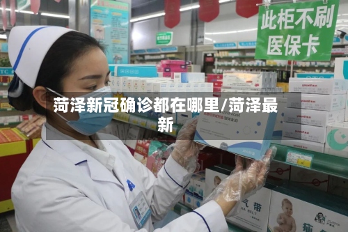 菏泽新冠确诊都在哪里/菏泽最新-第2张图片