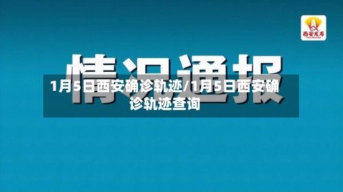 1月5日西安确诊轨迹/1月5日西安确诊轨迹查询