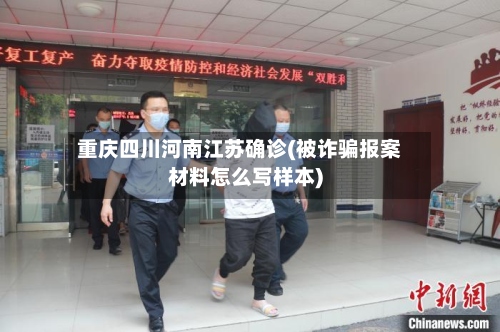 重庆四川河南江苏确诊(被诈骗报案材料怎么写样本)-第2张图片