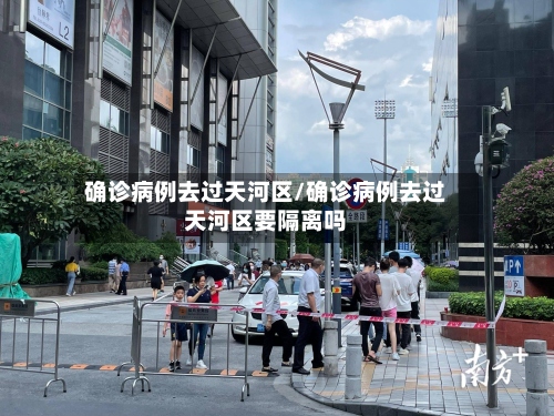 确诊病例去过天河区/确诊病例去过天河区要隔离吗-第3张图片