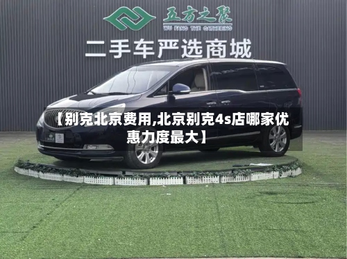 【别克北京费用,北京别克4s店哪家优惠力度最大】-第3张图片