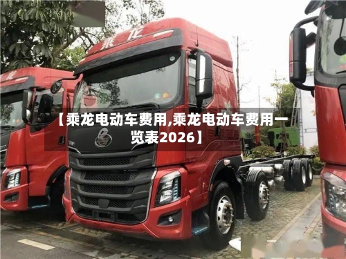 【乘龙电动车费用,乘龙电动车费用一览表2026】-第2张图片