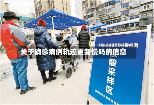关于确诊病例轨迹更新慢吗的信息