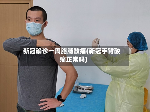 新冠确诊一周胳膊酸痛(新冠手臂酸痛正常吗)-第2张图片