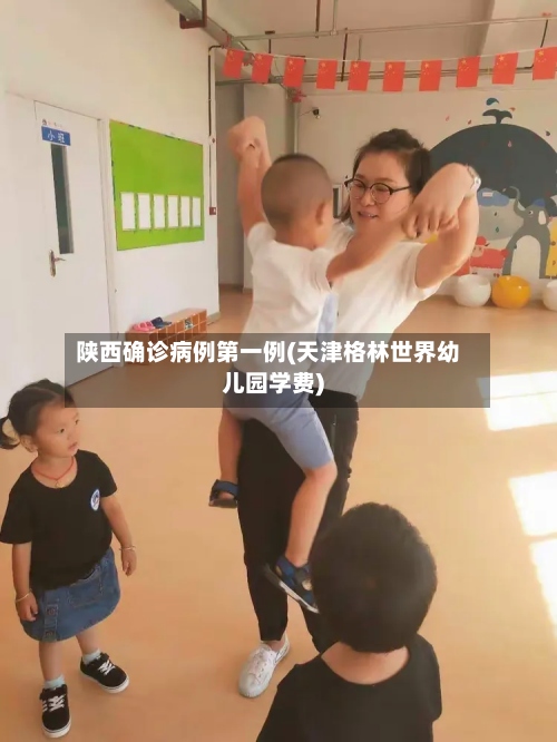 陕西确诊病例第一例(天津格林世界幼儿园学费)-第3张图片