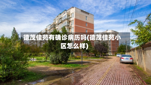 德茂佳苑有确诊病历吗(德茂佳苑小区怎么样)-第2张图片