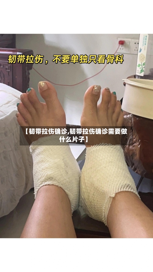 【韧带拉伤确诊,韧带拉伤确诊需要做什么片子】
