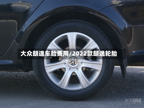 大众朗逸车胎费用/2022款朗逸轮胎