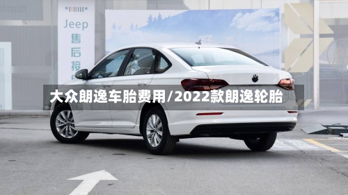 大众朗逸车胎费用/2022款朗逸轮胎-第2张图片