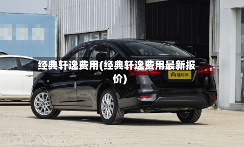经典轩逸费用(经典轩逸费用最新报价)-第2张图片