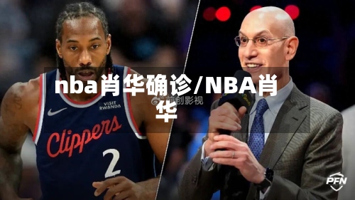 nba肖华确诊/NBA肖华-第2张图片